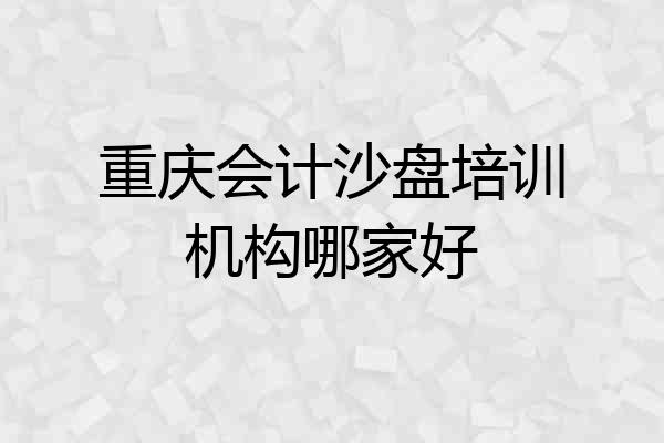 重庆会计沙盘培训机构哪家好