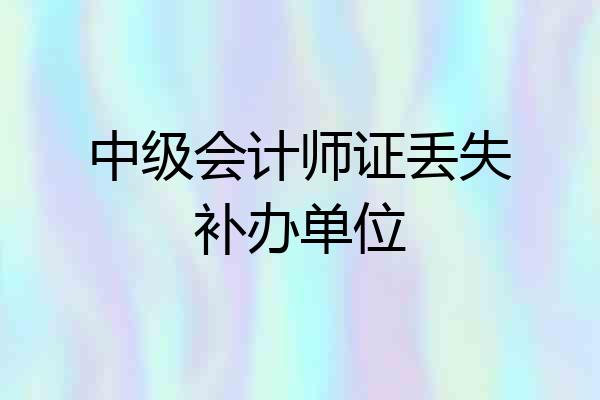中级会计师证丢失补办单位