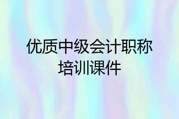 优质中级会计职称培训课件