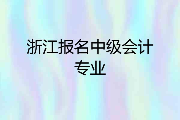 浙江报名中级会计专业
