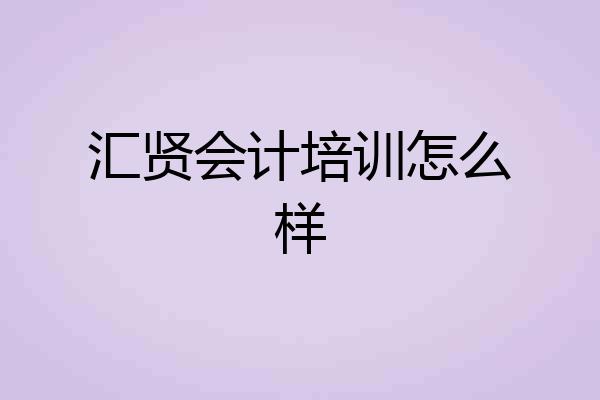 汇贤会计培训怎么样