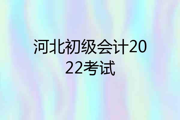 河北初级会计2022考试