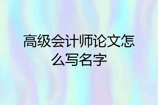 高级会计师论文怎么写名字