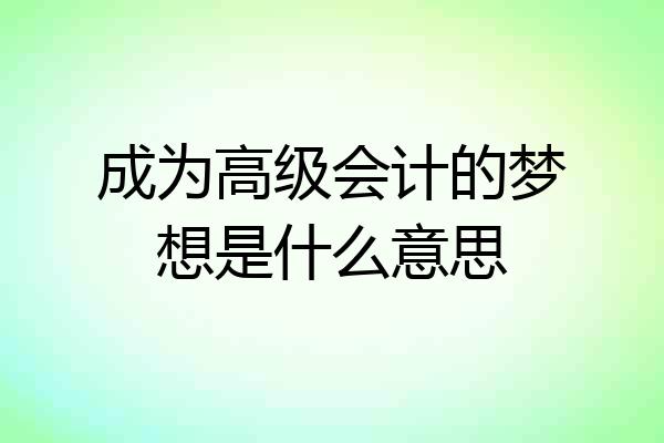 成为高级会计的梦想是什么意思