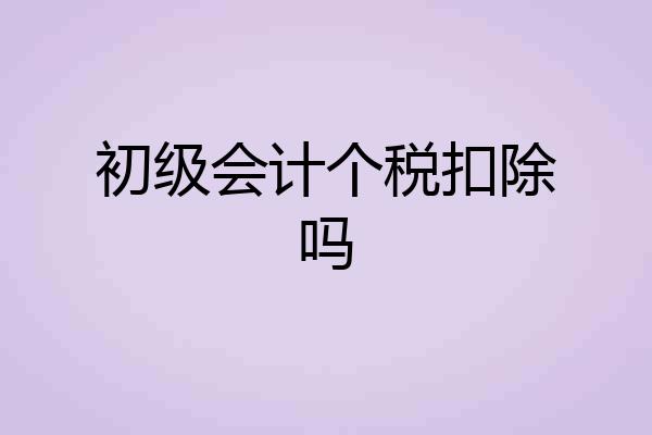 初级会计个税扣除吗