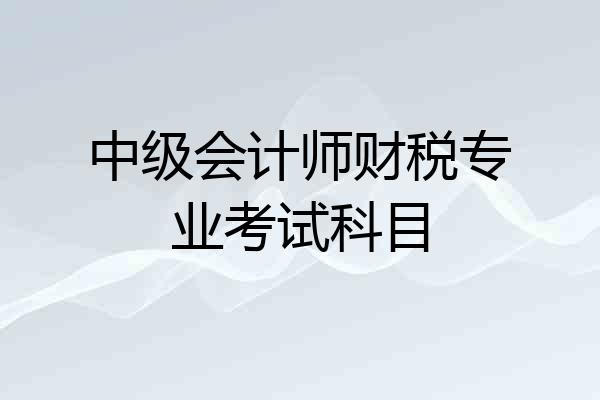 中级会计师财税专业考试科目