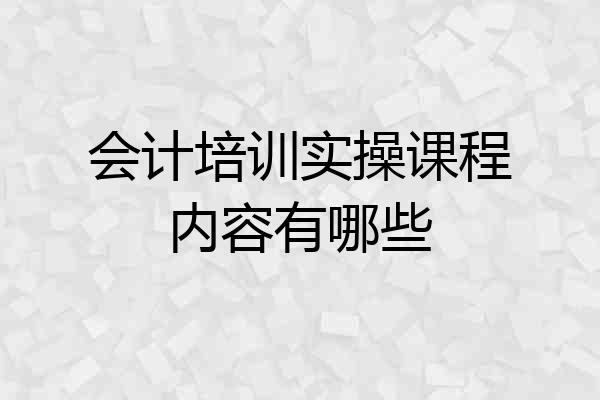 会计培训实操课程内容有哪些