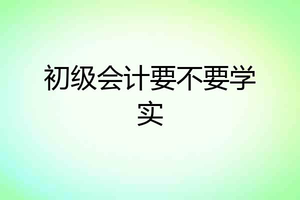 初级会计要不要学实