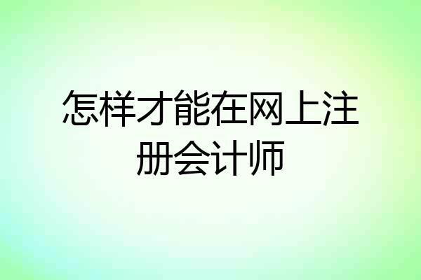 怎样才能在网上注册会计师