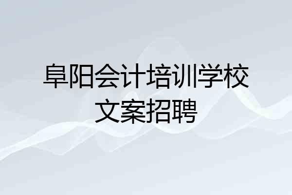 阜阳会计培训学校文案招聘