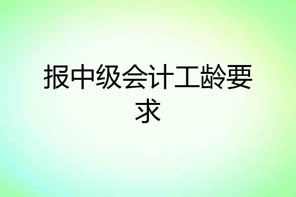报中级会计工龄要求