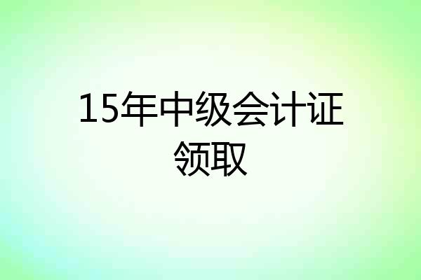 15年中级会计证领取