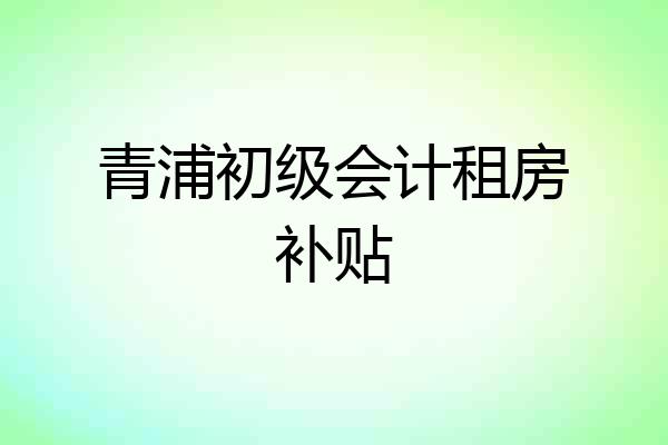 青浦初级会计租房补贴