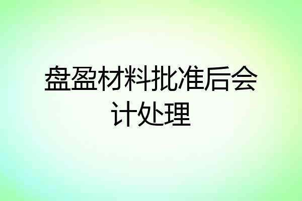 盘盈材料批准后会计处理