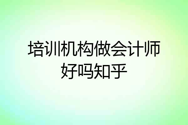 培训机构做会计师好吗知乎