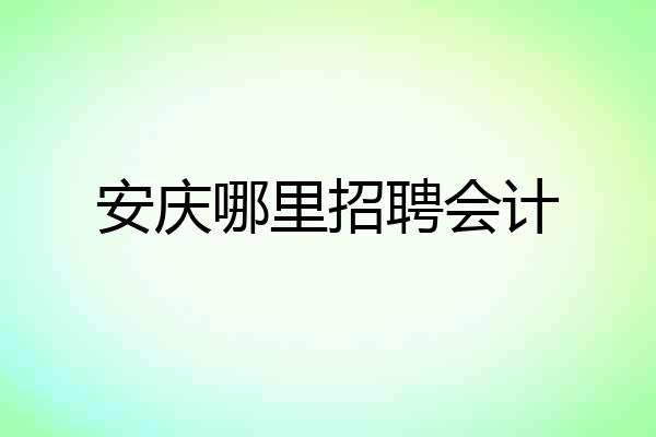 安庆哪里招聘会计