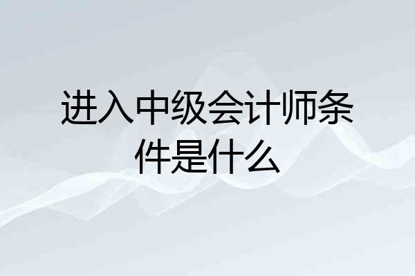 进入中级会计师条件是什么