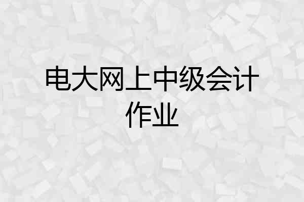 电大网上中级会计作业