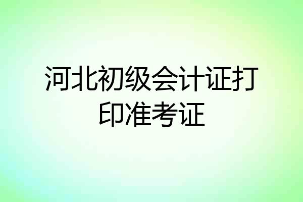 河北初级会计证打印准考证