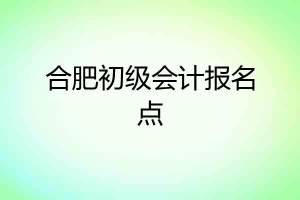 合肥初级会计报名点