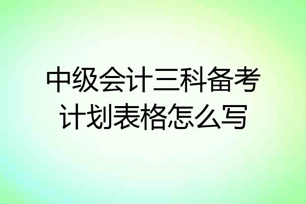 中级会计三科备考计划表格怎么写
