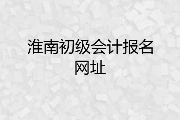 淮南初级会计报名网址