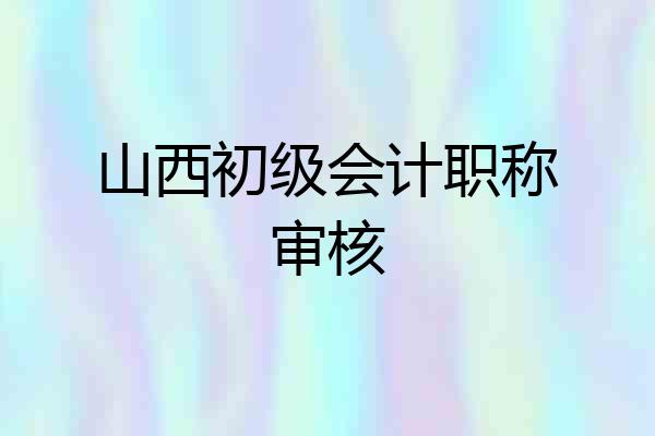 山西初级会计职称审核
