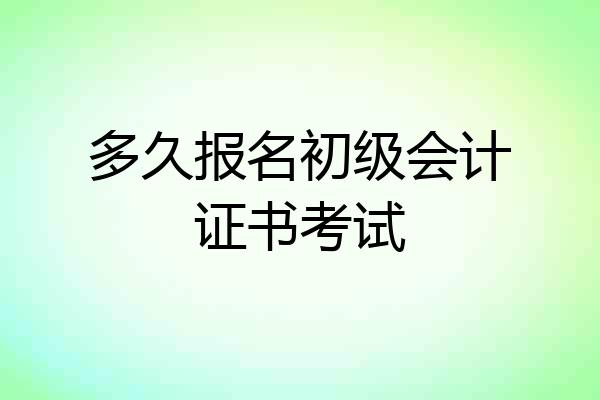 多久报名初级会计证书考试