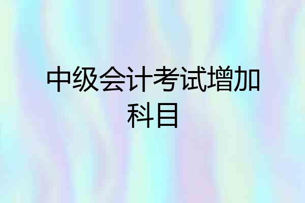 中级会计考试增加科目