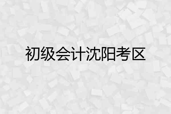 初级会计沈阳考区