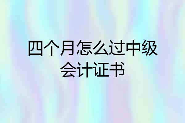 四个月怎么过中级会计证书