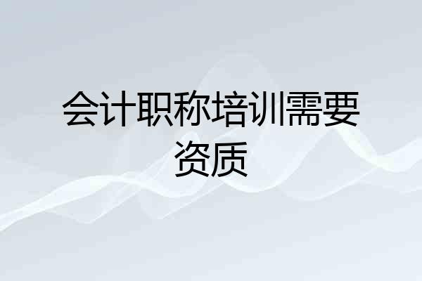 会计职称培训需要资质