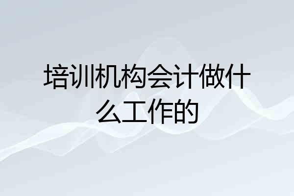 培训机构会计做什么工作的