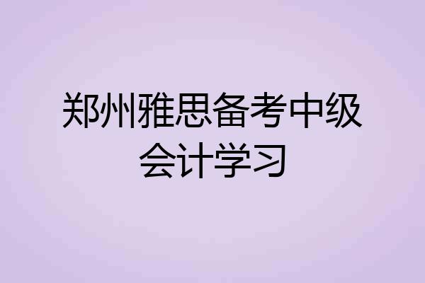 郑州雅思备考中级会计学习