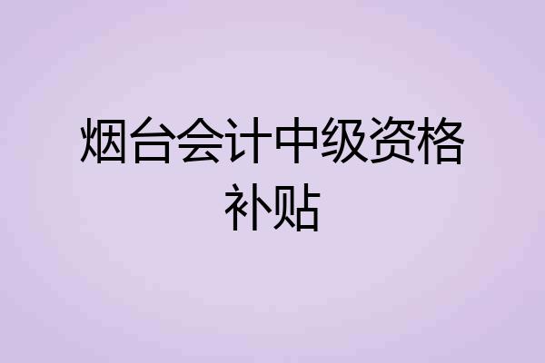 烟台会计中级资格补贴