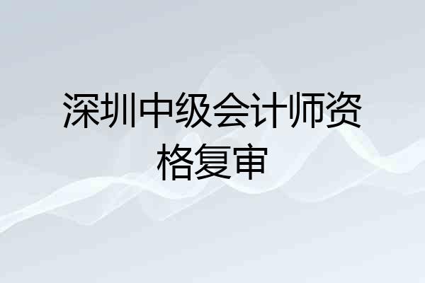 深圳中级会计师资格复审