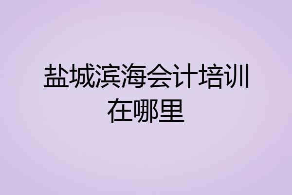 盐城滨海会计培训在哪里