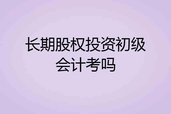 长期股权投资初级会计考吗