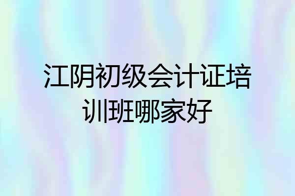 江阴初级会计证培训班哪家好