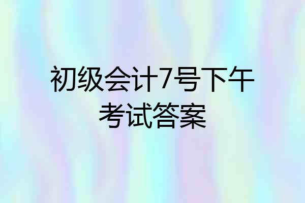 初级会计7号下午考试答案