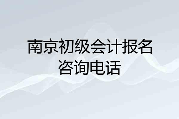 南京初级会计报名咨询电话