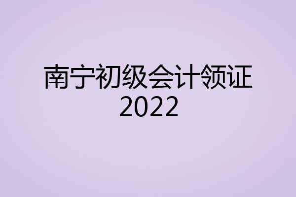 南宁初级会计领证2022