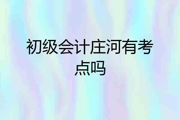 初级会计庄河有考点吗