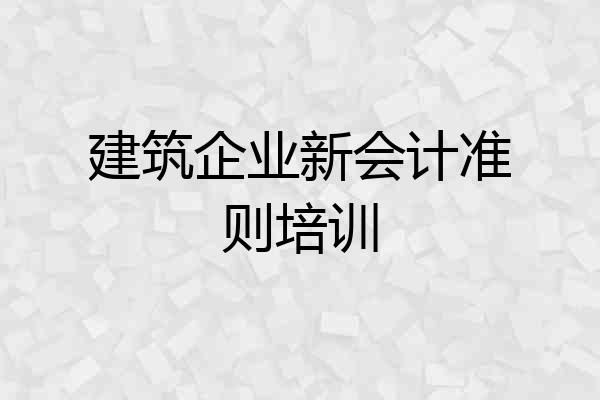 建筑企业新会计准则培训