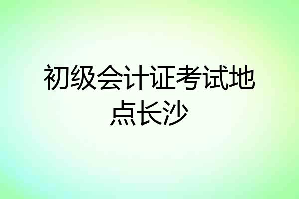 初级会计证考试地点长沙