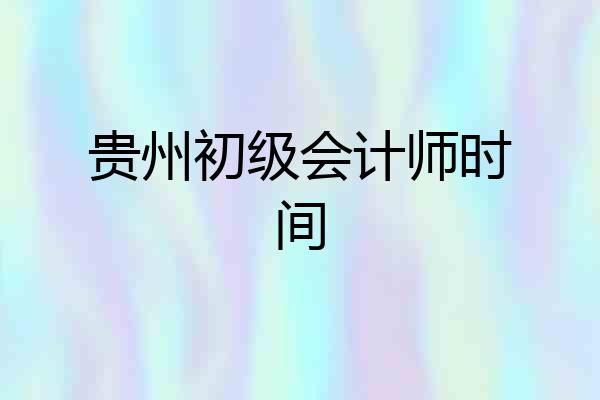 贵州初级会计师时间
