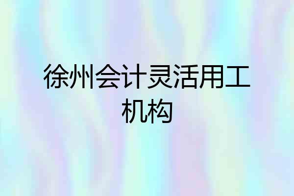 徐州会计灵活用工机构