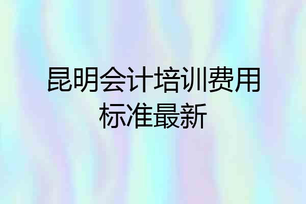 昆明会计培训费用标准最新