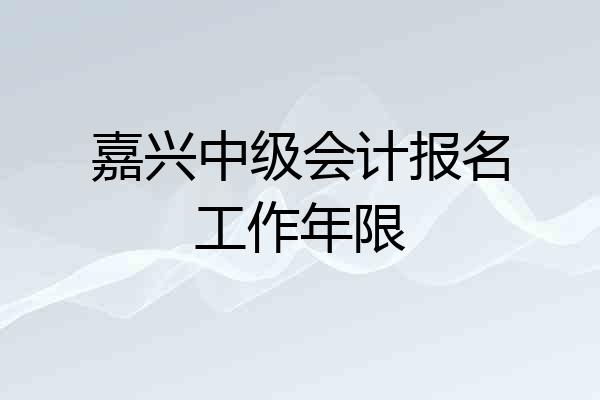 嘉兴中级会计报名工作年限