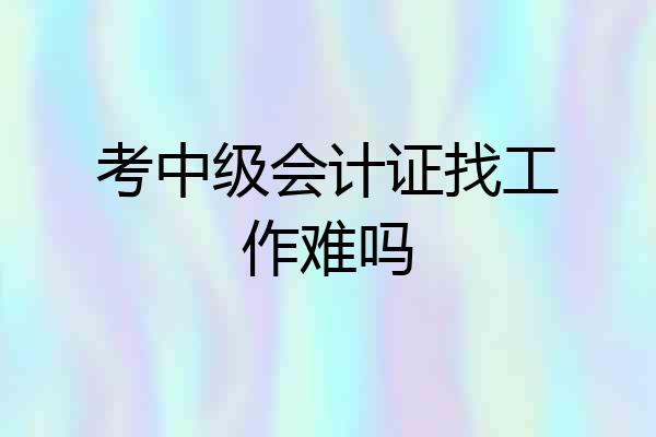 考中级会计证找工作难吗